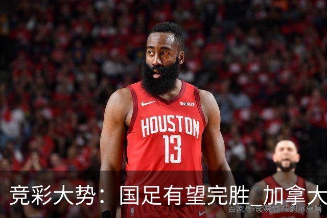 竞彩大势：国足有望完胜 加拿大赢球可期